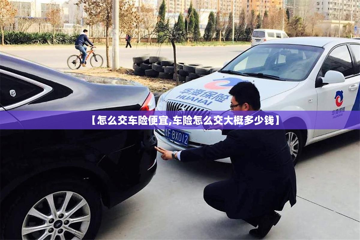 【怎么交车险便宜,车险怎么交大概多少钱】 【怎么交车险便宜,车险怎么交大概多少钱】
