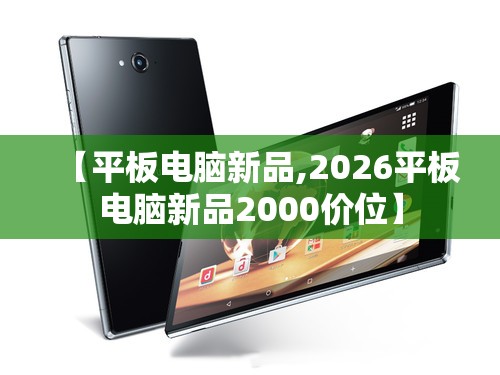 【平板电脑新品,2026平板电脑新品2000价位】 【平板电脑新品,2026平板电脑新品2000价位】