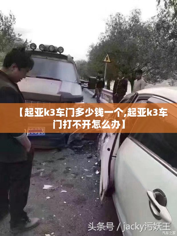 【起亚k3车门多少钱一个,起亚k3车门打不开怎么办】 【起亚k3车门多少钱一个,起亚k3车门打不开怎么办】