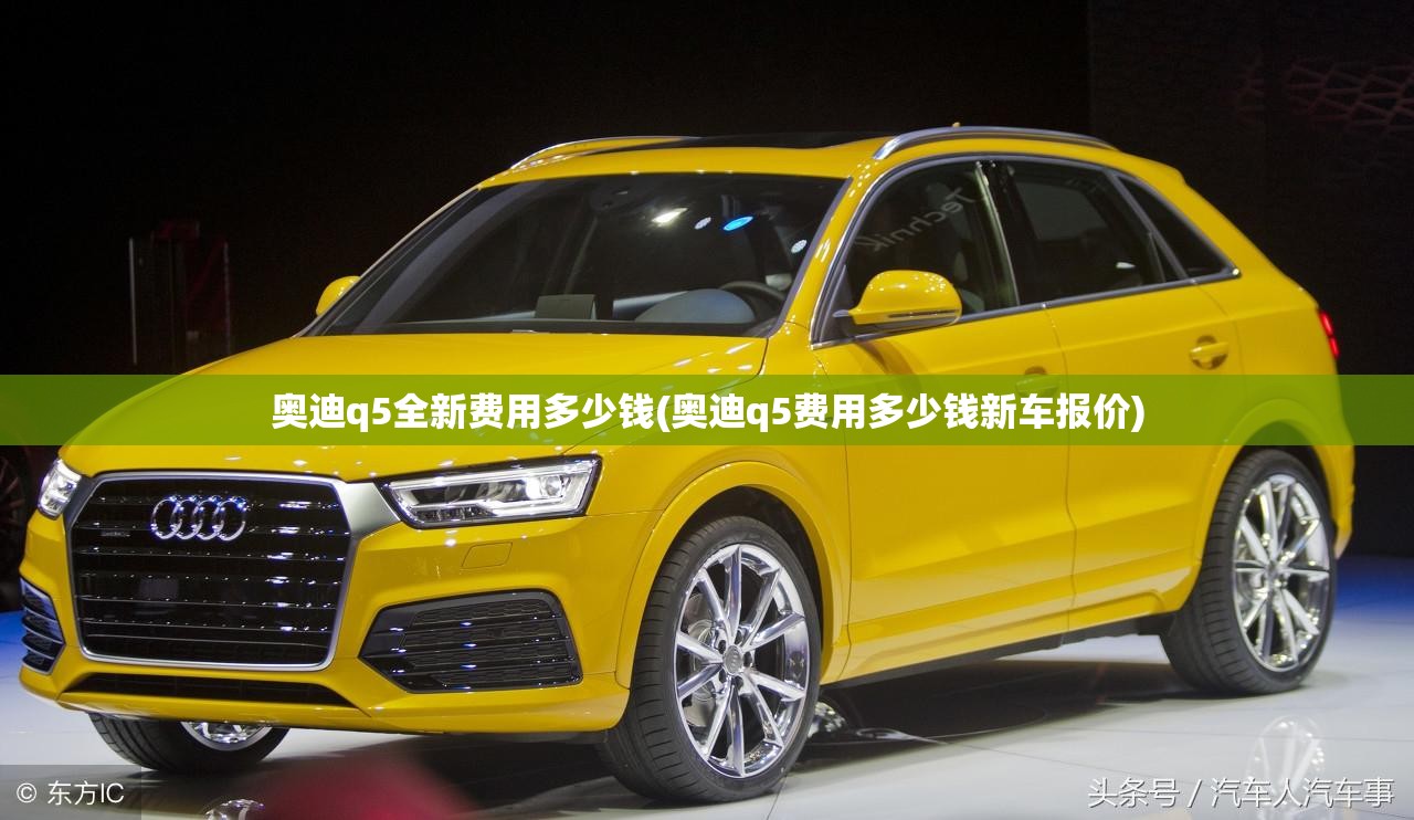 奥迪q5全新费用多少钱(奥迪q5费用多少钱新车报价) 奥迪q5全新费用多少钱(奥迪q5费用多少钱新车报价)