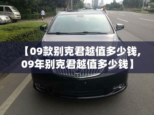 【09款别克君越值多少钱,09年别克君越值多少钱】