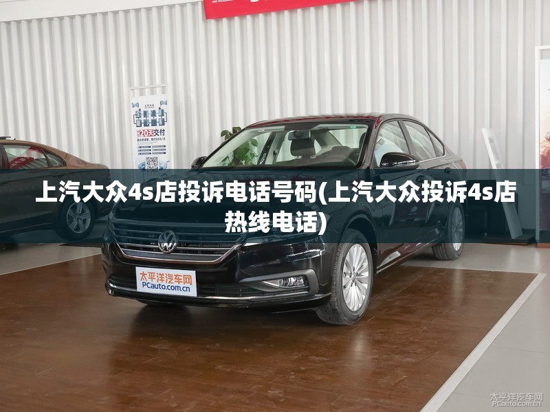 上汽大众4s店投诉电话号码(上汽大众投诉4s店热线电话)