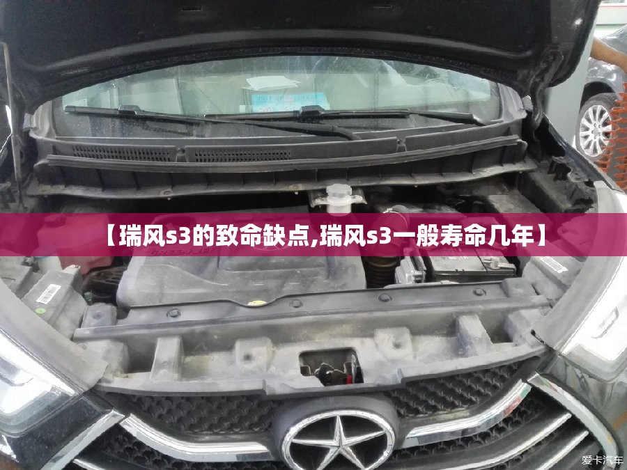 【瑞风s3的致命缺点,瑞风s3一般寿命几年】 【瑞风s3的致命缺点,瑞风s3一般寿命几年】