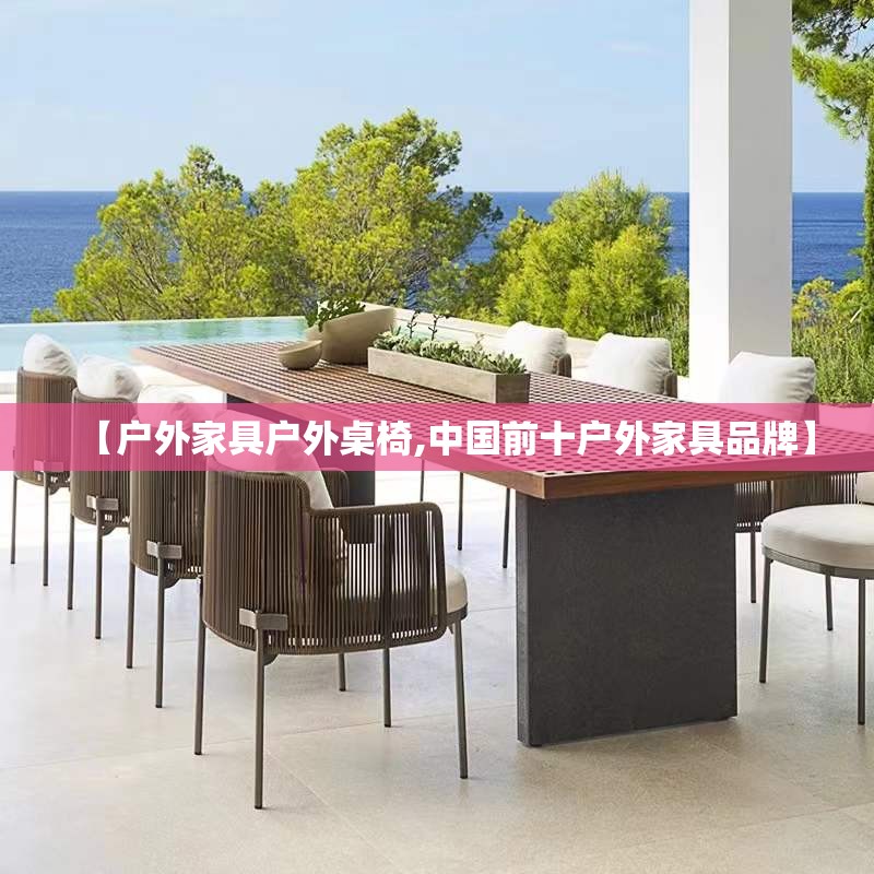 【户外家具户外桌椅,中国前十户外家具品牌】 【户外家具户外桌椅,中国前十户外家具品牌】