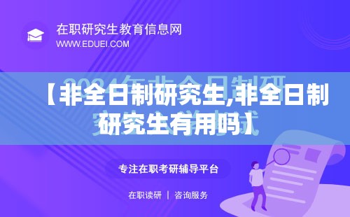 【非全日制研究生,非全日制研究生有用吗】 【非全日制研究生,非全日制研究生有用吗】