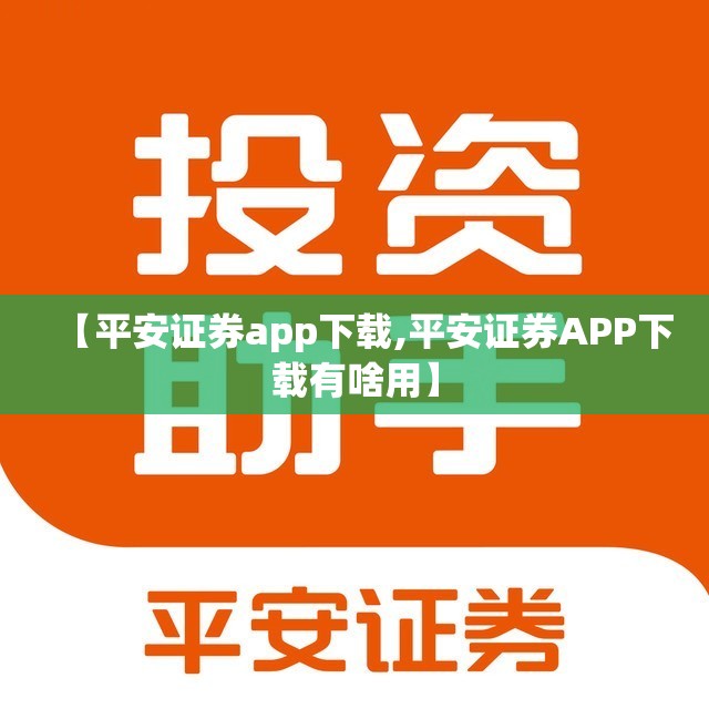 【平安证券app下载,平安证券APP下载有啥用】 【平安证券app下载,平安证券APP下载有啥用】