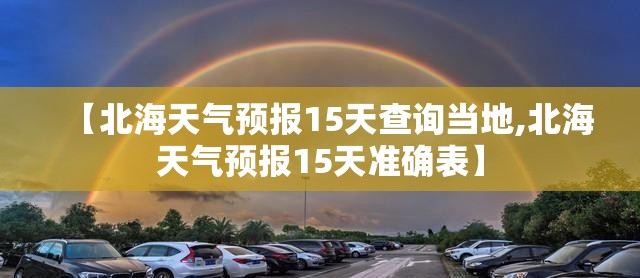 【北海天气预报15天查询当地,北海天气预报15天准确表】 【北海天气预报15天查询当地,北海天气预报15天准确表】