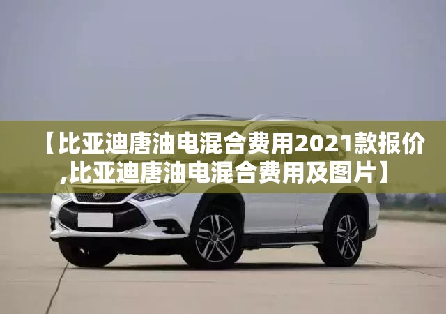 【比亚迪唐油电混合费用2021款报价,比亚迪唐油电混合费用及图片】 【比亚迪唐油电混合费用2021款报价,比亚迪唐油电混合费用及图片】