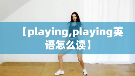 【playing,playing英语怎么读】