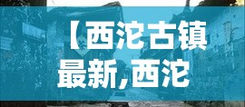 【西沱古镇最新,西沱古镇最新规划】