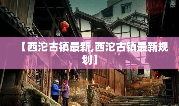 【西沱古镇最新,西沱古镇最新规划】