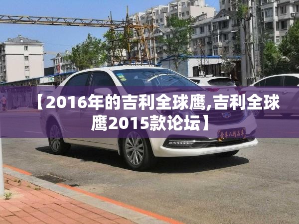 【2016年的吉利全球鹰,吉利全球鹰2015款论坛】
