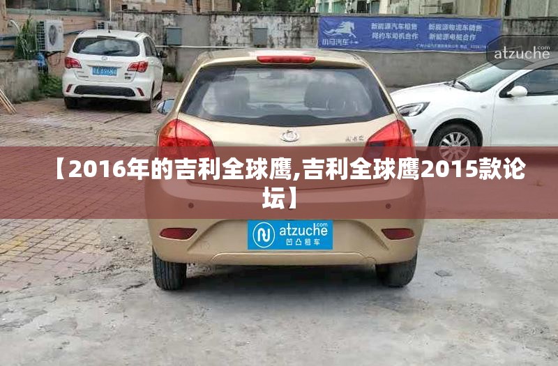 【2016年的吉利全球鹰,吉利全球鹰2015款论坛】