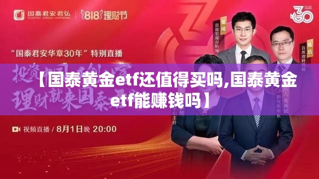 【国泰黄金etf还值得买吗,国泰黄金etf能赚钱吗】 【国泰黄金etf还值得买吗,国泰黄金etf能赚钱吗】