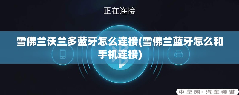雪佛兰沃兰多蓝牙怎么连接(雪佛兰蓝牙怎么和手机连接)