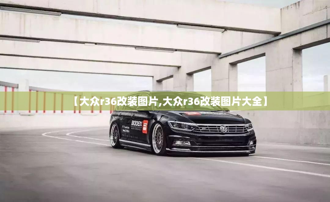【大众r36改装图片,大众r36改装图片大全】 【大众r36改装图片,大众r36改装图片大全】