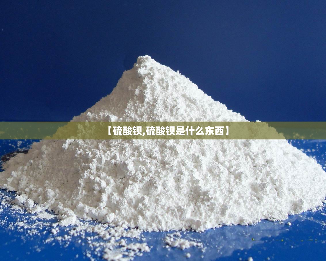 【硫酸钡,硫酸钡是什么东西】 【硫酸钡,硫酸钡是什么东西】