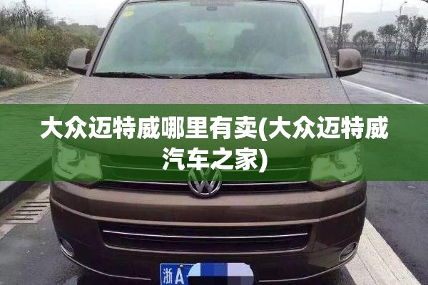 大众迈特威哪里有卖(大众迈特威汽车之家) 大众迈特威哪里有卖(大众迈特威汽车之家)