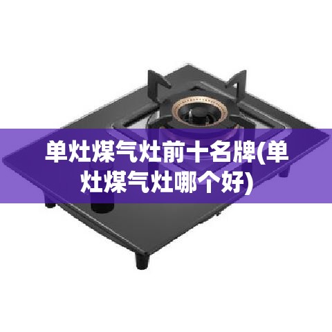单灶煤气灶前十名牌(单灶煤气灶哪个好) 单灶煤气灶前十名牌(单灶煤气灶哪个好)