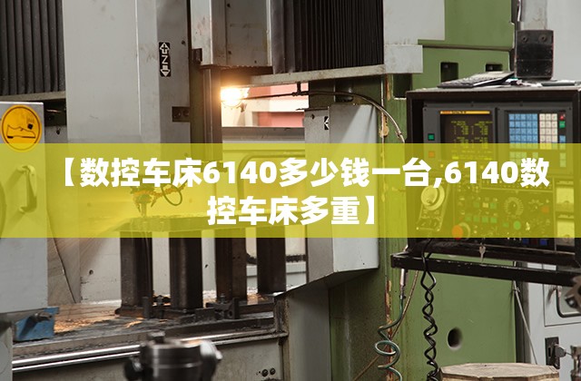 【数控车床6140多少钱一台,6140数控车床多重】 【数控车床6140多少钱一台,6140数控车床多重】