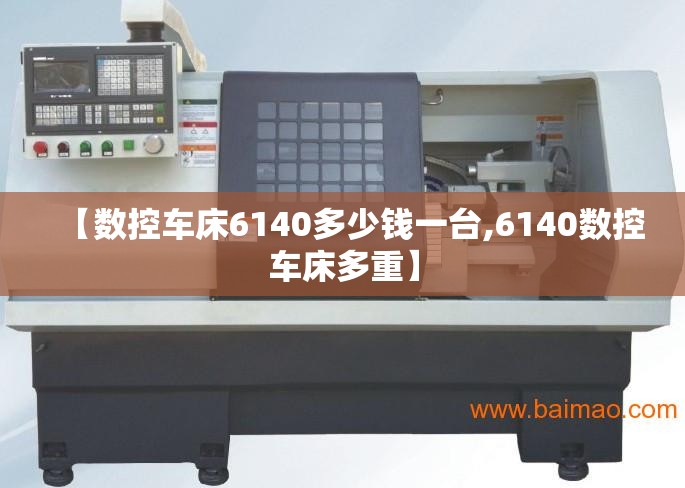 【数控车床6140多少钱一台,6140数控车床多重】 【数控车床6140多少钱一台,6140数控车床多重】