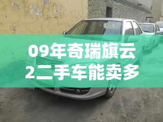 09年奇瑞旗云2二手车能卖多少钱/奇瑞旗云1新车多少钱 09年奇瑞旗云2二手车能卖多少钱/奇瑞旗云1新车多少钱