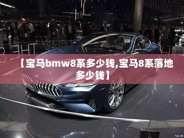【宝马bmw8系多少钱,宝马8系落地多少钱】 【宝马bmw8系多少钱,宝马8系落地多少钱】