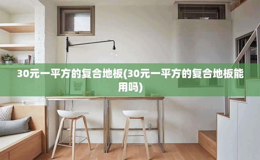 30元一平方的复合地板(30元一平方的复合地板能用吗)