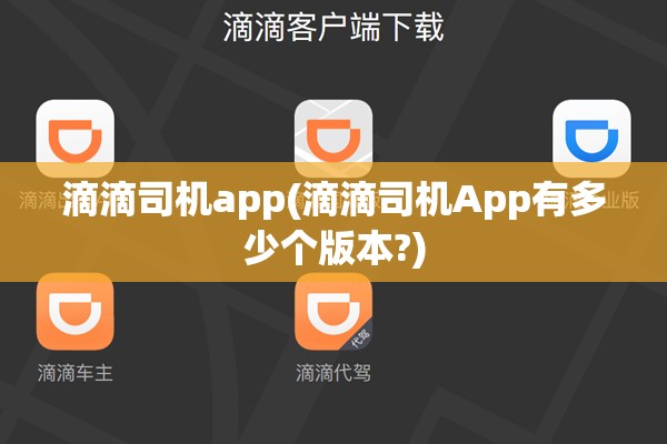 滴滴司机app(滴滴司机App有多少个版本?)