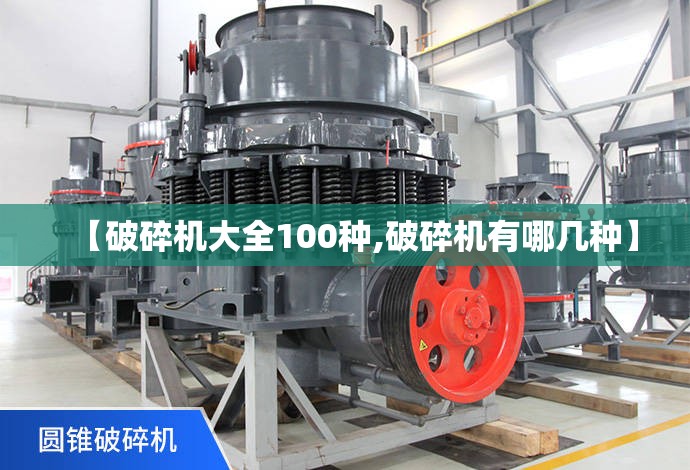 【破碎机大全100种,破碎机有哪几种】