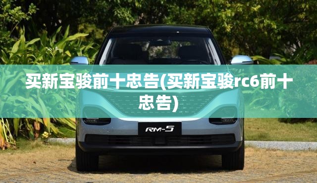 买新宝骏前十忠告(买新宝骏rc6前十忠告) 买新宝骏前十忠告(买新宝骏rc6前十忠告)
