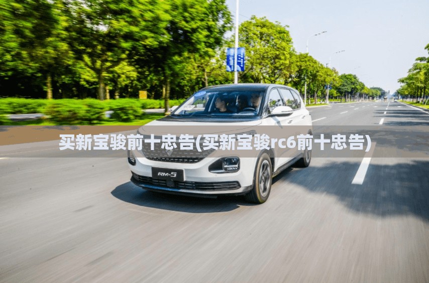买新宝骏前十忠告(买新宝骏rc6前十忠告) 买新宝骏前十忠告(买新宝骏rc6前十忠告)