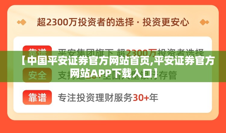 【中国平安证券官方网站首页,平安证券官方网站APP下载入口】 【中国平安证券官方网站首页,平安证券官方网站APP下载入口】