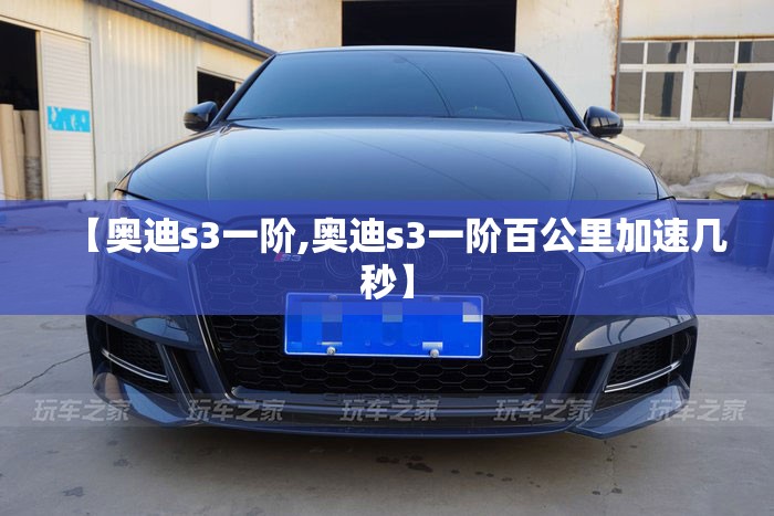 【奥迪s3一阶,奥迪s3一阶百公里加速几秒】