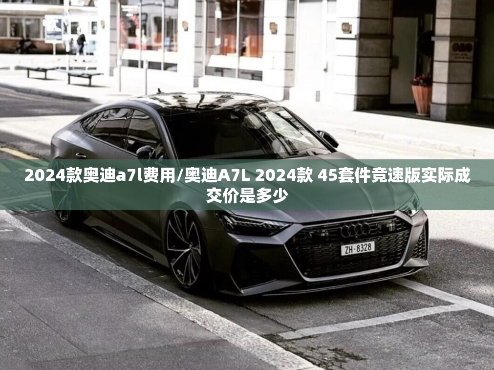 2024款奥迪a7l费用/奥迪A7L 2024款 45套件竞速版实际成交价是多少 2024款奥迪a7l费用/奥迪A7L 2024款 45套件竞速版实际成交价是多少