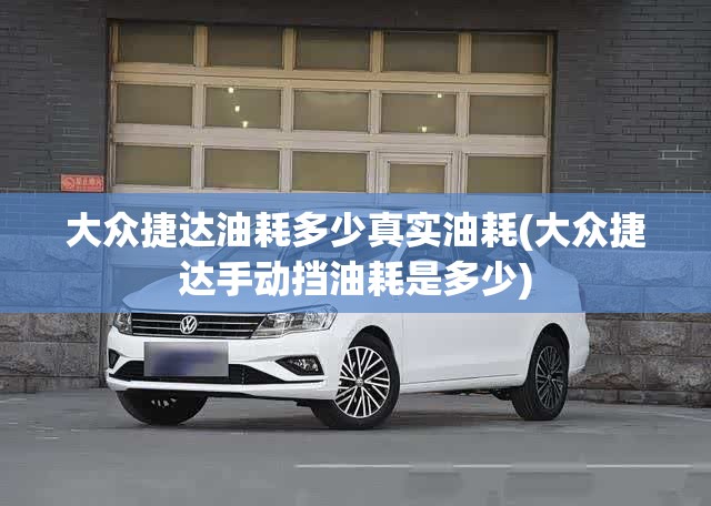 大众捷达油耗多少真实油耗(大众捷达手动挡油耗是多少) 大众捷达油耗多少真实油耗(大众捷达手动挡油耗是多少)