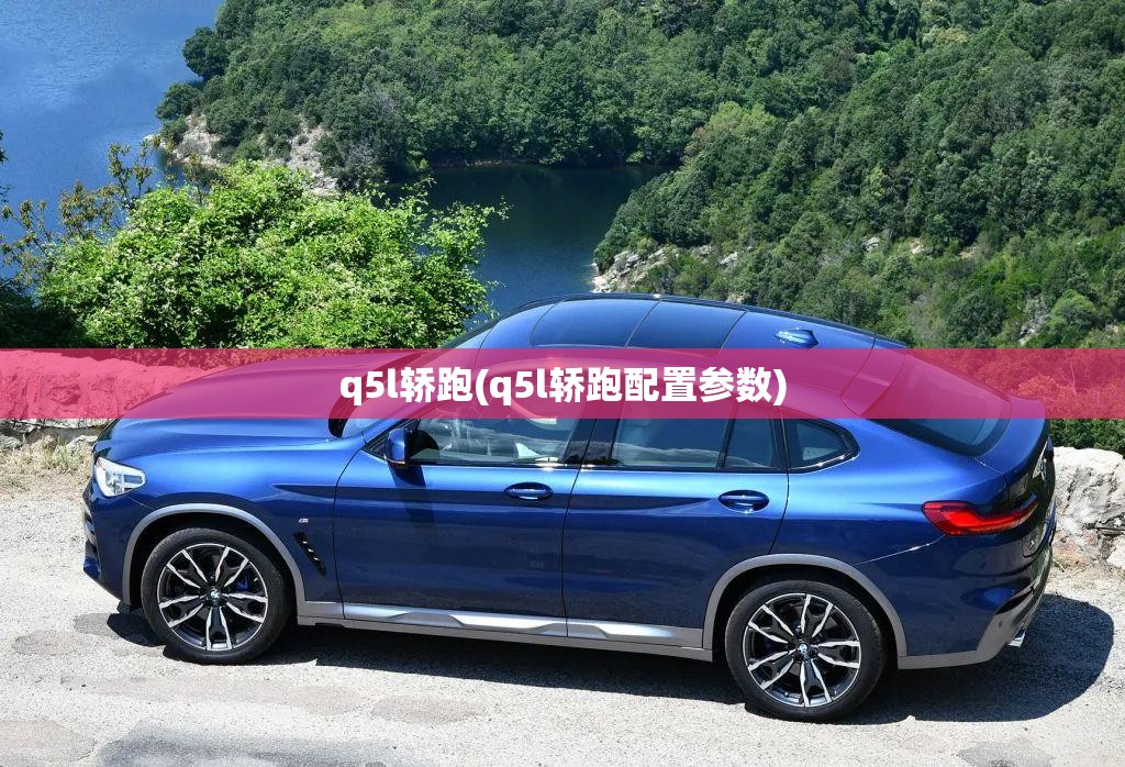 q5l轿跑(q5l轿跑配置参数) q5l轿跑(q5l轿跑配置参数)