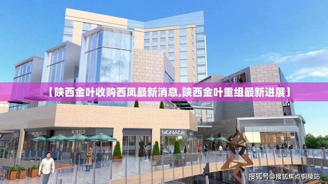 【陕西金叶收购西凤最新消息,陕西金叶重组最新进展】