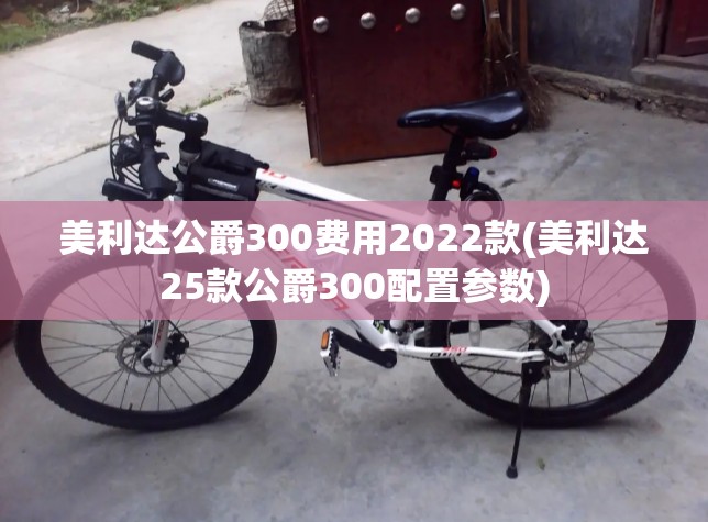 美利达公爵300费用2022款(美利达25款公爵300配置参数) 美利达公爵300费用2022款(美利达25款公爵300配置参数)