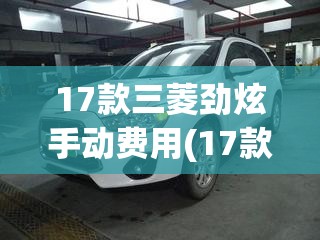 17款三菱劲炫手动费用(17款三菱劲炫手动费用表) 17款三菱劲炫手动费用(17款三菱劲炫手动费用表)