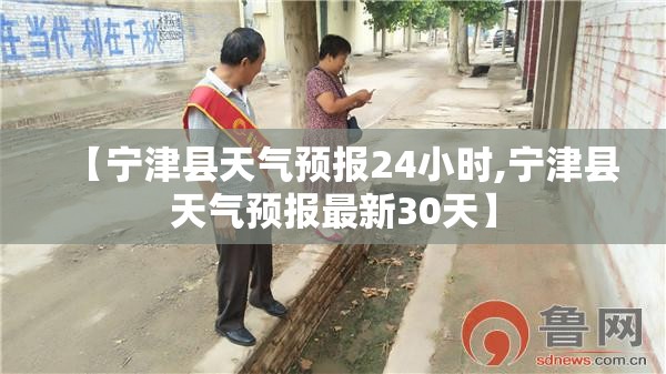 【宁津县天气预报24小时,宁津县天气预报最新30天】 【宁津县天气预报24小时,宁津县天气预报最新30天】