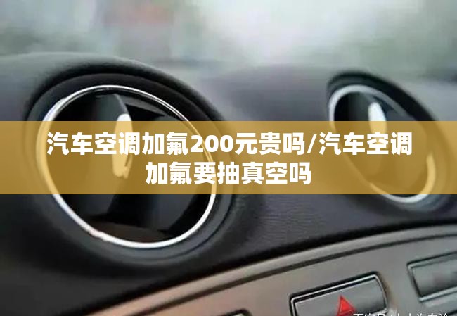 汽车空调加氟200元贵吗/汽车空调加氟要抽真空吗