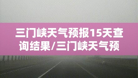 三门峡天气预报15天查询结果/三门峡天气预报30天查询结果