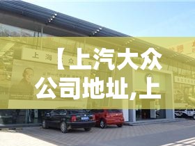 【上汽大众公司地址,上汽大众公司地址邮政编码】
