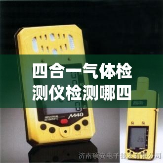 四合一气体检测仪检测哪四种气体(四合一气体检测仪检测哪四种气体含量) 四合一气体检测仪检测哪四种气体(四合一气体检测仪检测哪四种气体含量)