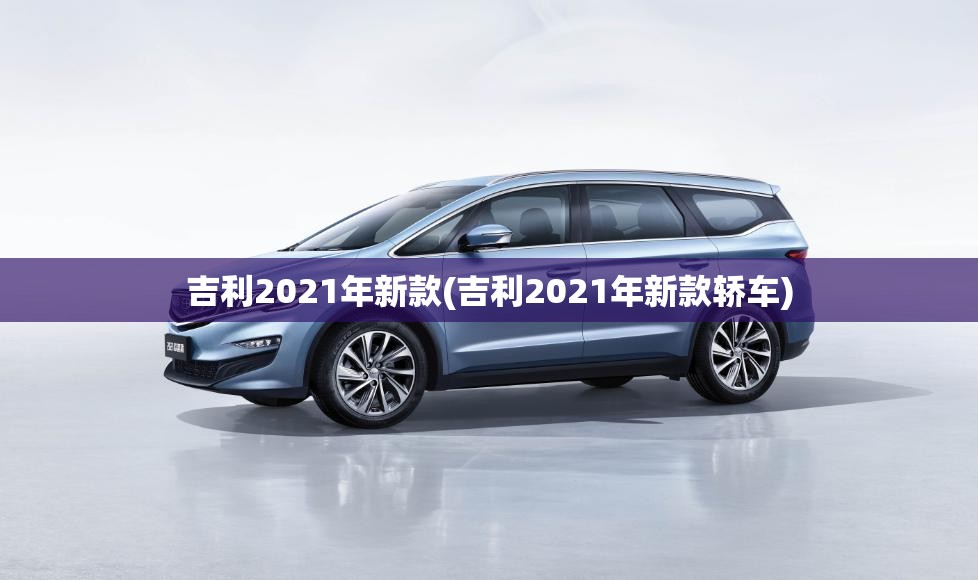 吉利2021年新款(吉利2021年新款轿车)