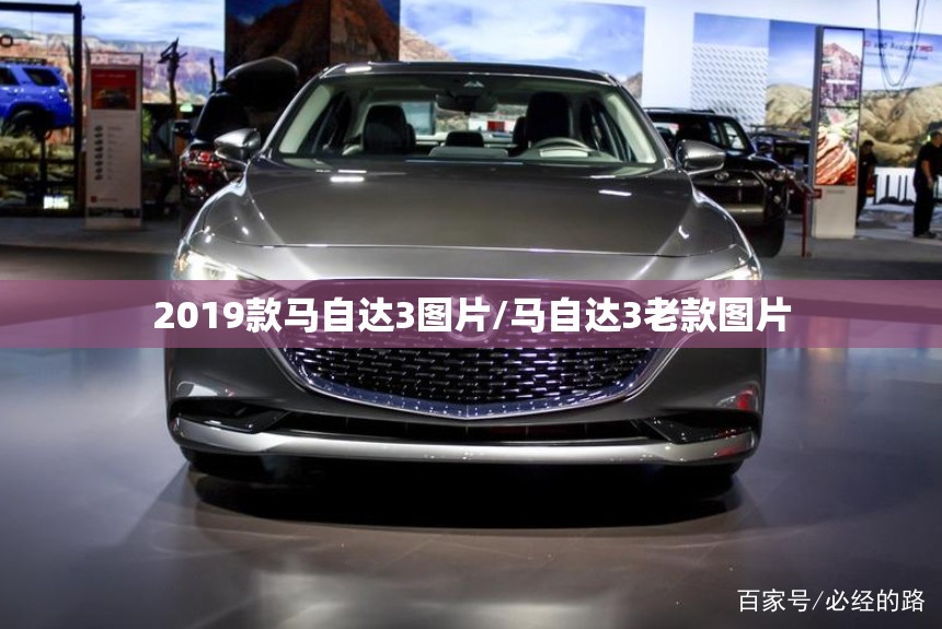 2019款马自达3图片/马自达3老款图片 2019款马自达3图片/马自达3老款图片