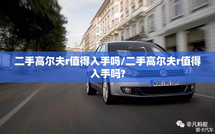 二手高尔夫r值得入手吗/二手高尔夫r值得入手吗? 二手高尔夫r值得入手吗/二手高尔夫r值得入手吗?