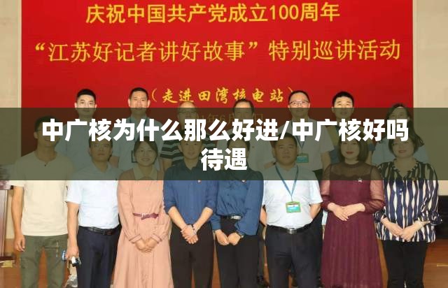 中广核为什么那么好进/中广核好吗待遇 中广核为什么那么好进/中广核好吗待遇