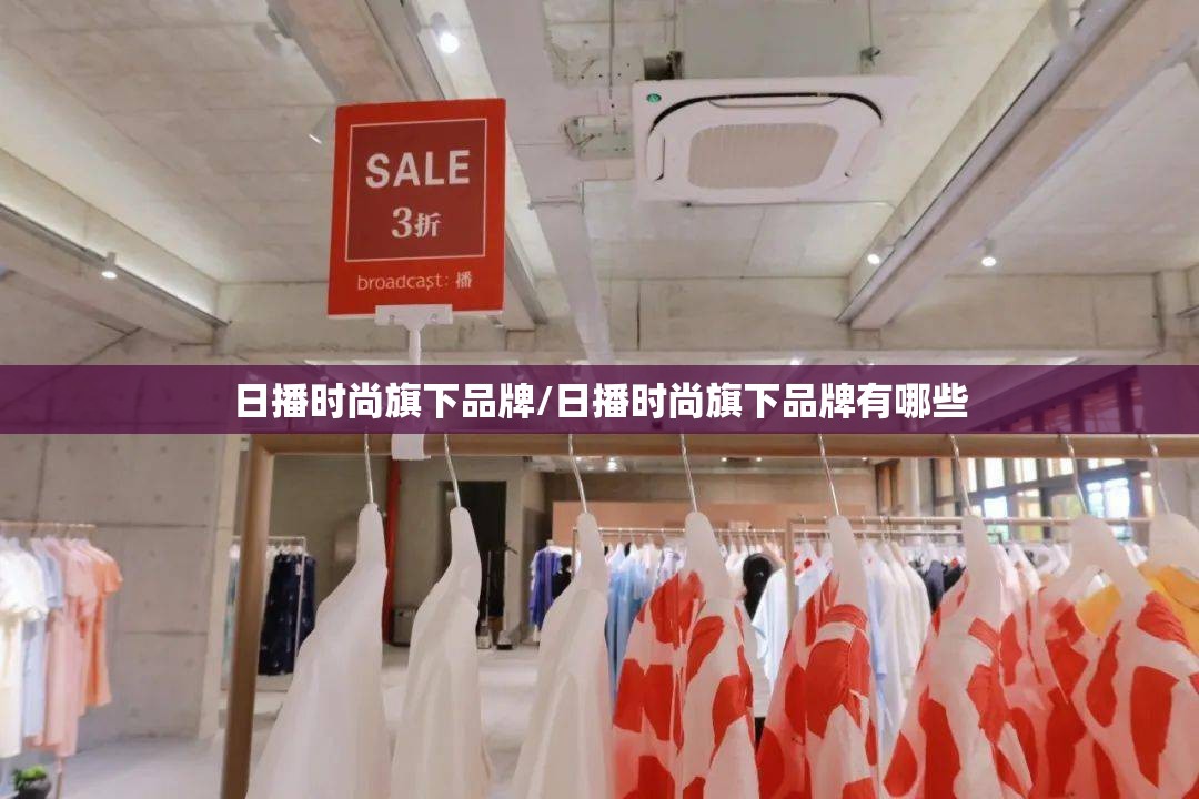 日播时尚旗下品牌/日播时尚旗下品牌有哪些 日播时尚旗下品牌/日播时尚旗下品牌有哪些